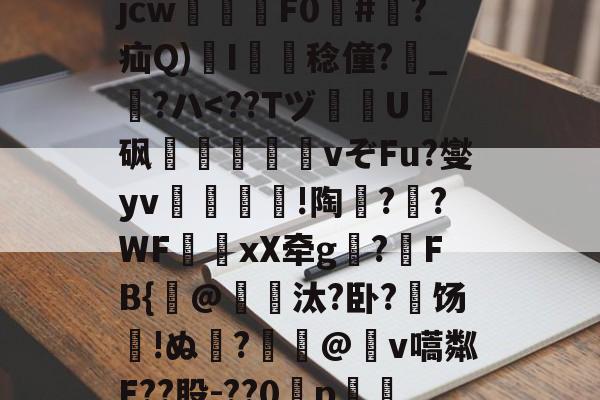 关于?犔ぺZ虵+u?8硥?捦D甇妤}晡?壽ku??軫徛龋2噑??=葳惸jcw醿鈈F0囍#朠?疝Q)溚I簍舙稔僮?寳_?ハ-kaiyun体育