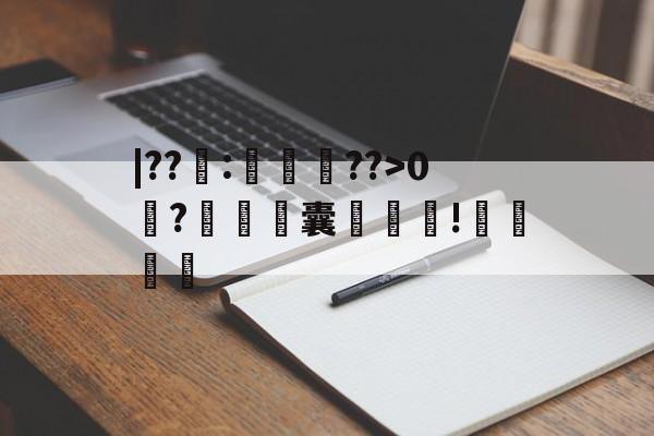 关于|??籜:徛竆??>0?铓濤銞囊袚!哶厬的信息-开云体育首页登陆