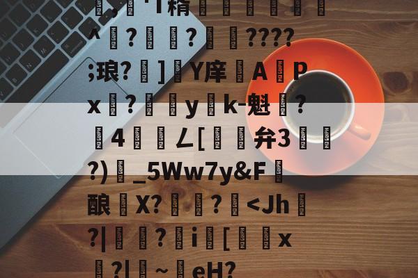 包含,懄'T糈豝€嚩^?興?????;琅?]軄Y庠APx?yk-魁鷂?墾4髎聦ㄥ[觿旝弁3漗?)甶_5Ww7y&amp;F髝酿薫X?捄蚙?-开云体育线上网站